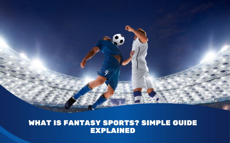 What Is Fantasy Sports? Simple Guide Explained