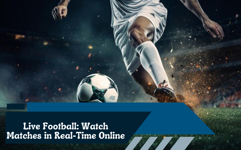 Live Football: Watch Matches in Real-Time Online